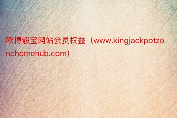 欧博骰宝网站会员权益（www.kingjackpotzonehomehub.com）