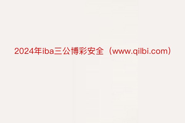 2024年iba三公博彩安全（www.qilbi.com）