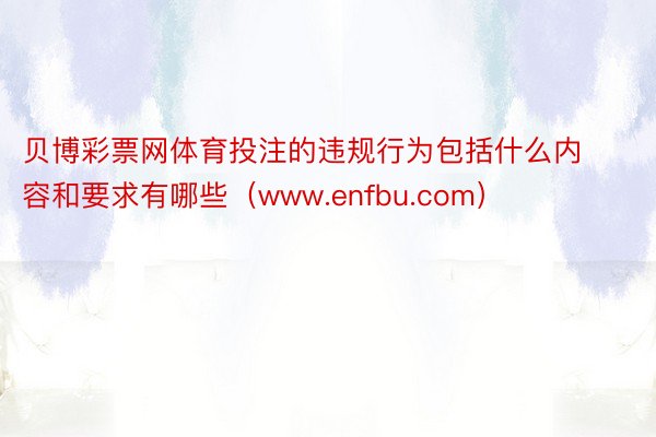 贝博彩票网体育投注的违规行为包括什么内容和要求有哪些（www.enfbu.com）