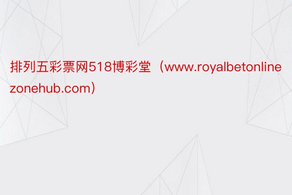 排列五彩票网518博彩堂（www.royalbetonlinezonehub.com）