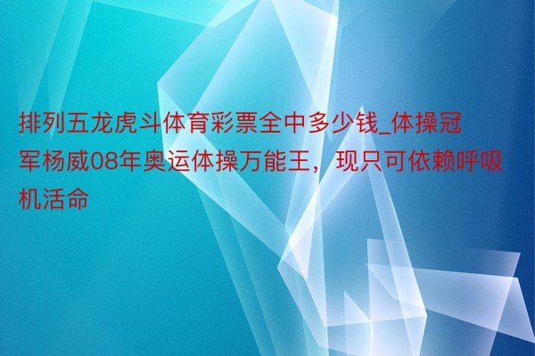 排列五龙虎斗体育彩票全中多少钱_体操冠军杨威08年奥运体操万能王，现只可依赖呼吸机活命