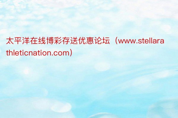 太平洋在线博彩存送优惠论坛（www.stellarathleticnation.com）