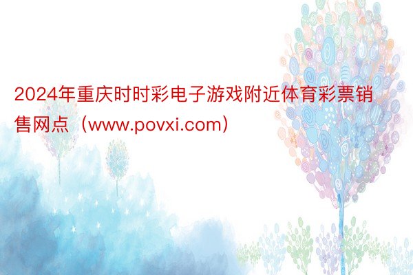 2024年重庆时时彩电子游戏附近体育彩票销售网点（www.povxi.com）