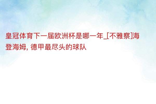 皇冠体育下一届欧洲杯是哪一年_[不雅察]海登海姆, 德甲最尽头的球队