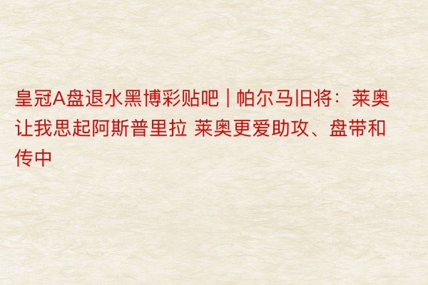 皇冠A盘退水黑博彩贴吧 | 帕尔马旧将：莱奥让我思起阿斯普里拉 莱奥更爱助攻、盘带和传中