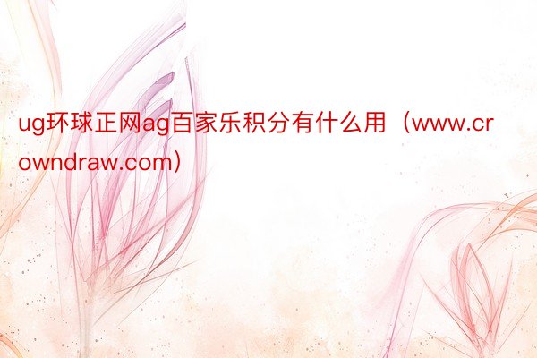 ug环球正网ag百家乐积分有什么用（www.crowndraw.com）