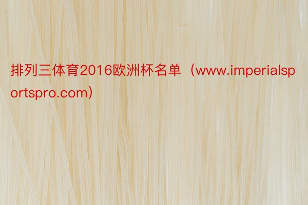 排列三体育2016欧洲杯名单（www.imperialsportspro.com）