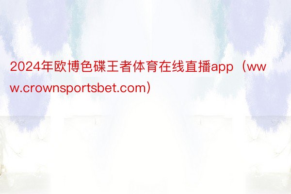 2024年欧博色碟王者体育在线直播app（www.crownsportsbet.com）