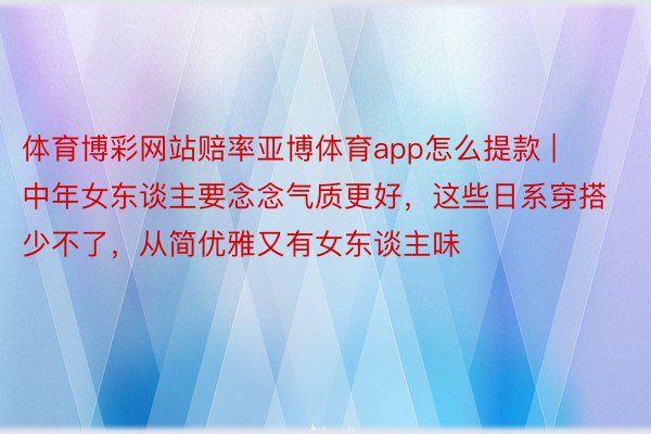 体育博彩网站赔率亚博体育app怎么提款 | 中年女东谈主要念念气质更好，这些日系穿搭少不了，从简优雅又有女东谈主味