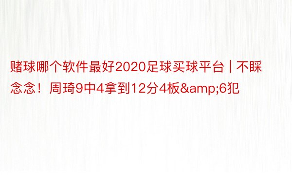 赌球哪个软件最好2020足球买球平台 | 不睬念念！周琦9中4拿到12分4板&6犯