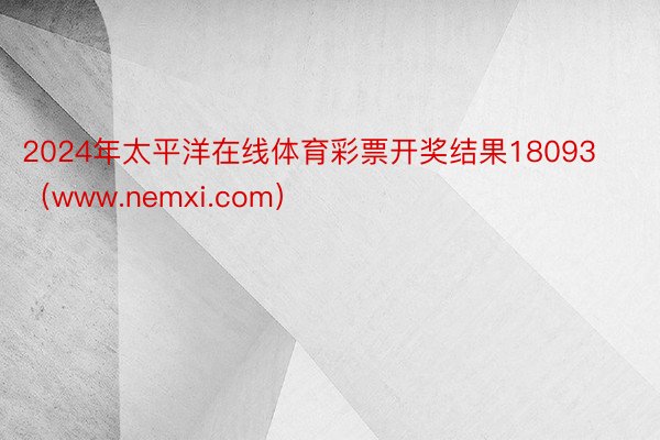 2024年太平洋在线体育彩票开奖结果18093（www.nemxi.com）