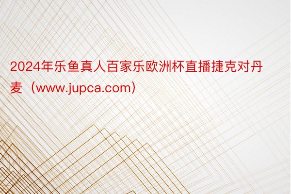 2024年乐鱼真人百家乐欧洲杯直播捷克对丹麦（www.jupca.com）