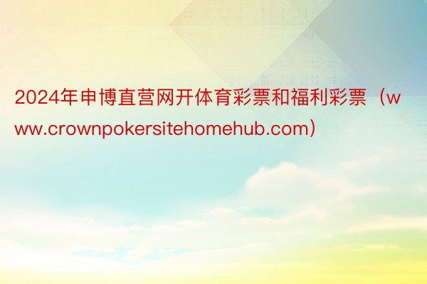 2024年申博直营网开体育彩票和福利彩票（www.crownpokersitehomehub.com）