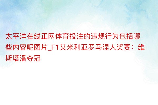 太平洋在线正网体育投注的违规行为包括哪些内容呢图片_F1艾米利亚罗马涅大奖赛：维斯塔潘夺冠