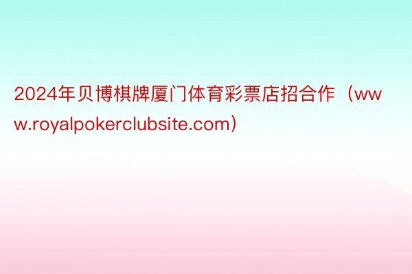 2024年贝博棋牌厦门体育彩票店招合作（www.royalpokerclubsite.com）