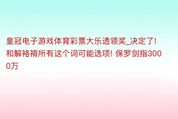 皇冠电子游戏体育彩票大乐透领奖_决定了! 和解袼褙所有这个词可能选项! 保罗剑指3000万