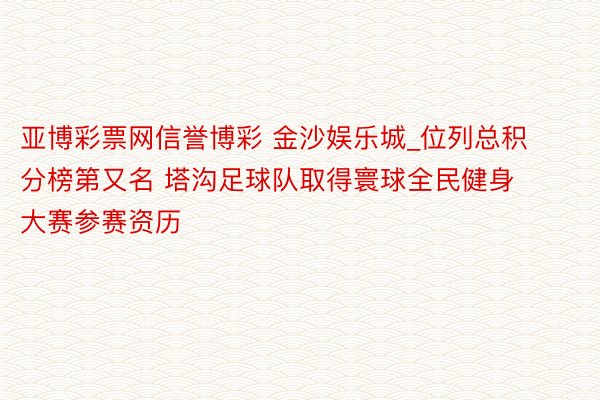 亚博彩票网信誉博彩 金沙娱乐城_位列总积分榜第又名 塔沟足球队取得寰球全民健身大赛参赛资历