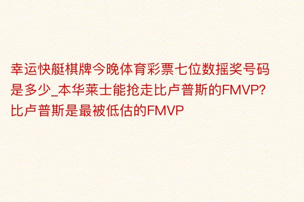 幸运快艇棋牌今晚体育彩票七位数摇奖号码是多少_本华莱士能抢走比卢普斯的FMVP？比卢普斯是最被低估的FMVP