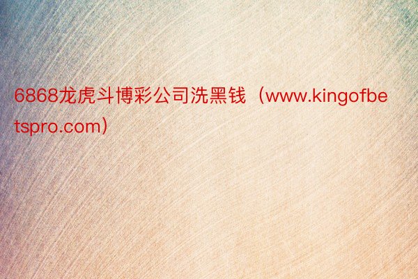 6868龙虎斗博彩公司洗黑钱（www.kingofbetspro.com）