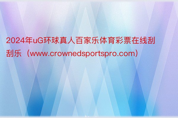 2024年uG环球真人百家乐体育彩票在线刮刮乐（www.crownedsportspro.com）