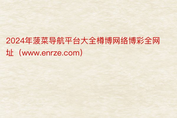 2024年菠菜导航平台大全樽博网络博彩全网址（www.enrze.com）