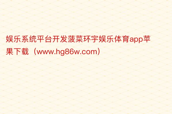 娱乐系统平台开发菠菜环宇娱乐体育app苹果下载（www.hg86w.com）