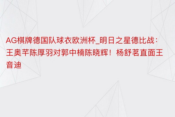 AG棋牌德国队球衣欧洲杯_明日之星德比战：王奥芊陈厚羽对郭中楠陈晓辉！杨舒茗直面王音迪