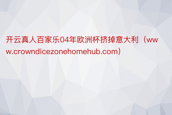 开云真人百家乐04年欧洲杯挤掉意大利（www.crowndicezonehomehub.com）