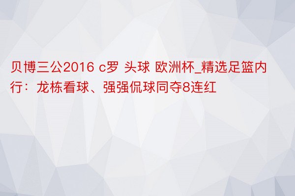 贝博三公2016 c罗 头球 欧洲杯_精选足篮内行：龙栋看球、强强侃球同夺8连红