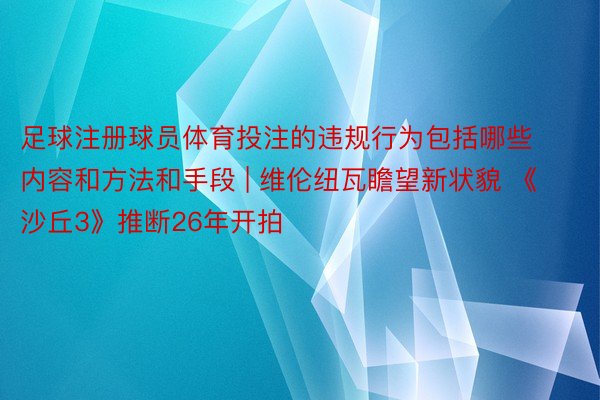 足球注册球员体育投注的违规行为包括哪些内容和方法和手段 | 维伦纽瓦瞻望新状貌 《沙丘3》推断26年开拍