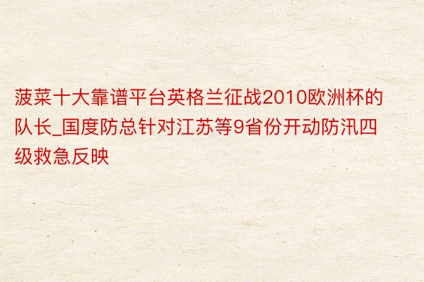 菠菜十大靠谱平台英格兰征战2010欧洲杯的队长_国度防总针对江苏等9省份开动防汛四级救急反映