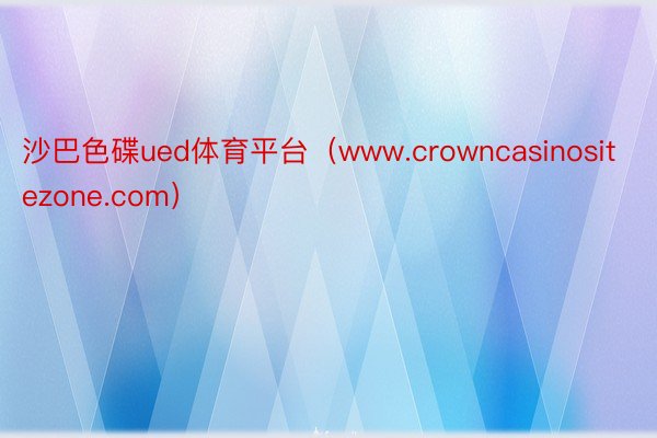 沙巴色碟ued体育平台（www.crowncasinositezone.com）