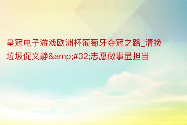 皇冠电子游戏欧洲杯葡萄牙夺冠之路_清捡垃圾促文静&#32;志愿做事显担当