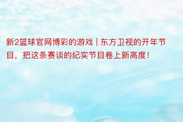 新2篮球官网博彩的游戏 | 东方卫视的开年节目，把这条赛谈的纪实节目卷上新高度！