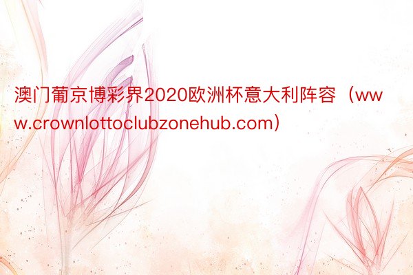 澳门葡京博彩界2020欧洲杯意大利阵容（www.crownlottoclubzonehub.com）