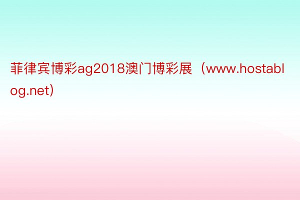 菲律宾博彩ag2018澳门博彩展（www.hostablog.net）