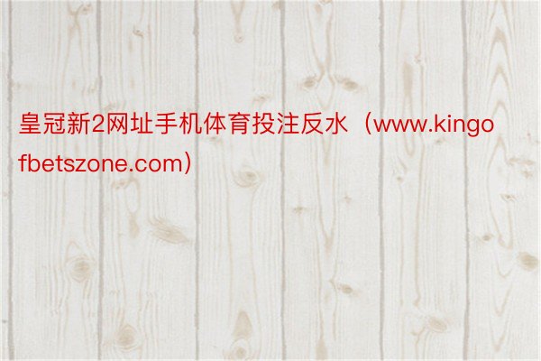 皇冠新2网址手机体育投注反水（www.kingofbetszone.com）