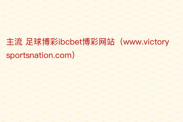 主流 足球博彩ibcbet博彩网站（www.victorysportsnation.com）