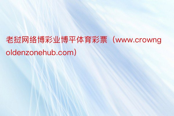 老挝网络博彩业博平体育彩票（www.crowngoldenzonehub.com）