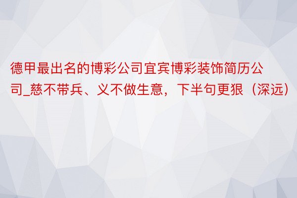 德甲最出名的博彩公司宜宾博彩装饰简历公司_慈不带兵、义不做生意，下半句更狠（深远）