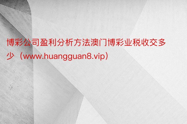 博彩公司盈利分析方法澳门博彩业税收交多少（www.huangguan8.vip）